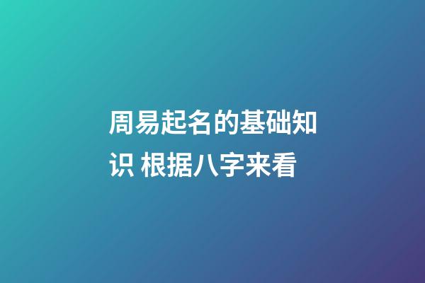 周易起名的基础知识 根据八字来看